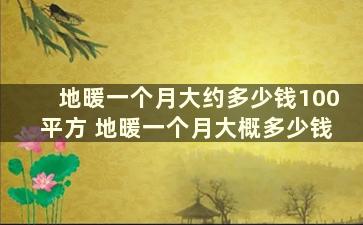 地暖一个月大约多少钱100平方 地暖一个月大概多少钱